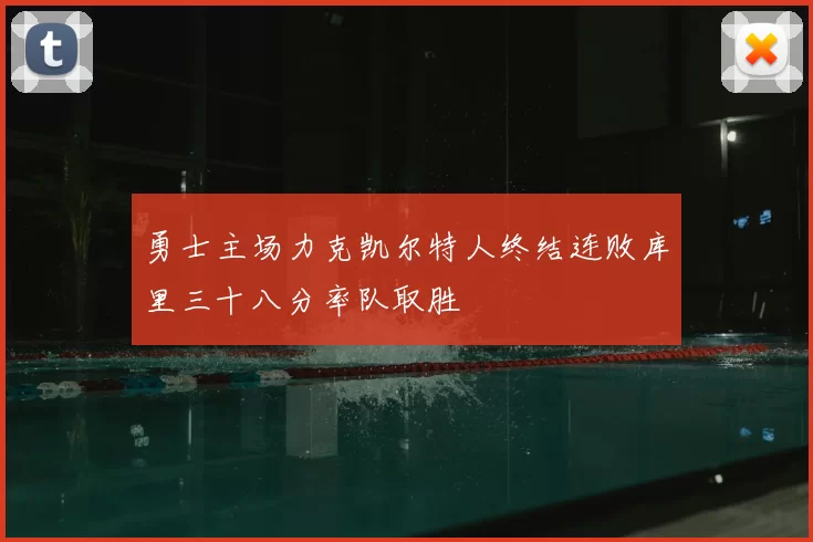 勇士主场力克凯尔特人终结连败库里三十八分率队取胜