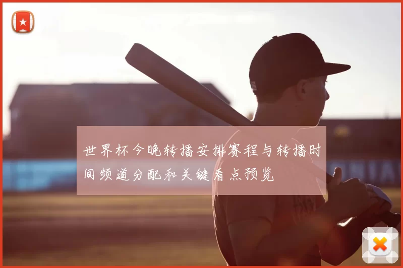 世界杯今晚转播安排赛程与转播时间频道分配和关键看点预览