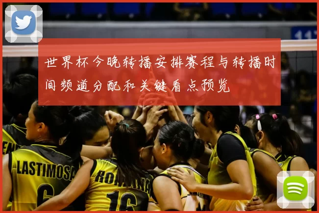 世界杯今晚转播安排赛程与转播时间频道分配和关键看点预览