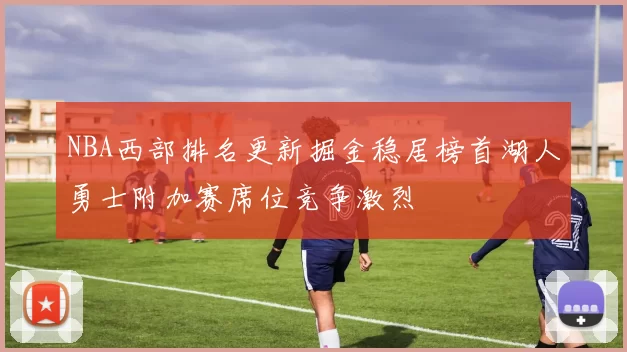NBA西部排名更新掘金稳居榜首湖人勇士附加赛席位竞争激烈