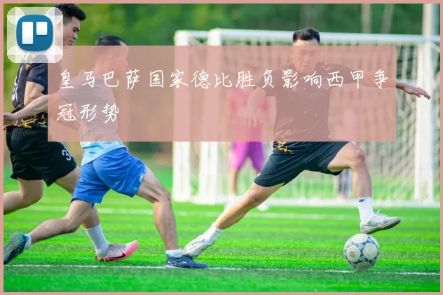 皇马巴萨国家德比胜负影响西甲争冠形势