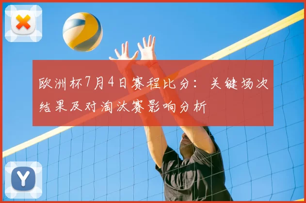 欧洲杯7月4日赛程比分：关键场次结果及对淘汰赛影响分析