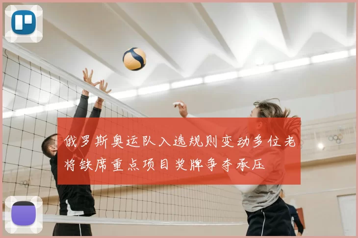 俄罗斯奥运队入选规则变动多位老将缺席重点项目奖牌争夺承压