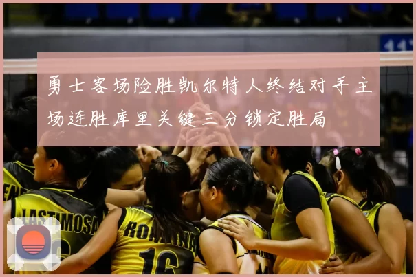 勇士客场险胜凯尔特人终结对手主场连胜库里关键三分锁定胜局