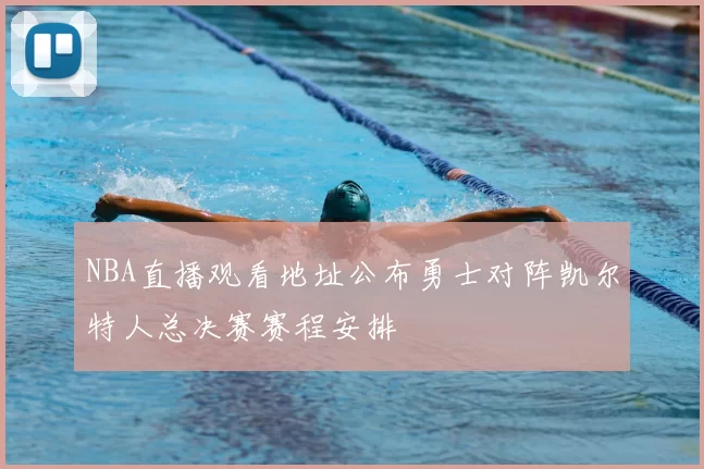 NBA直播观看地址公布勇士对阵凯尔特人总决赛赛程安排