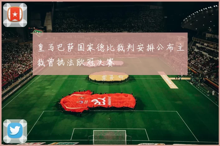 皇马巴萨国家德比裁判安排公布主裁曾执法欧冠决赛