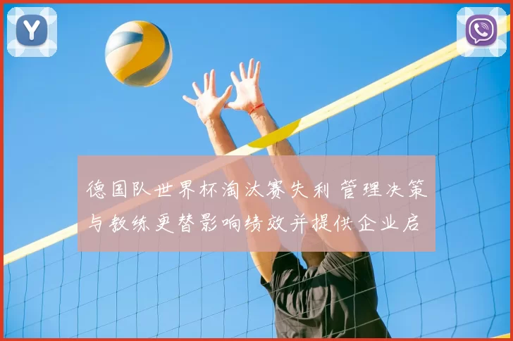 德国队世界杯淘汰赛失利 管理决策与教练更替影响绩效并提供企业启示