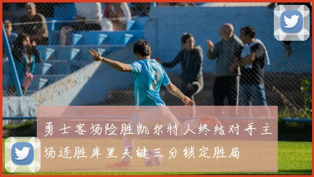 勇士客场险胜凯尔特人终结对手主场连胜库里关键三分锁定胜局