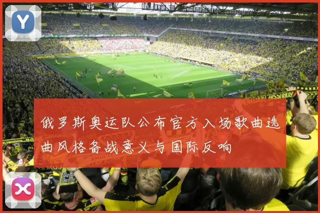 俄罗斯奥运队公布官方入场歌曲选曲风格备战意义与国际反响