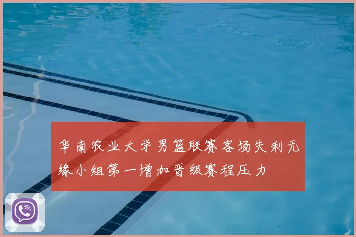 华南农业大学男篮联赛客场失利无缘小组第一增加晋级赛程压力