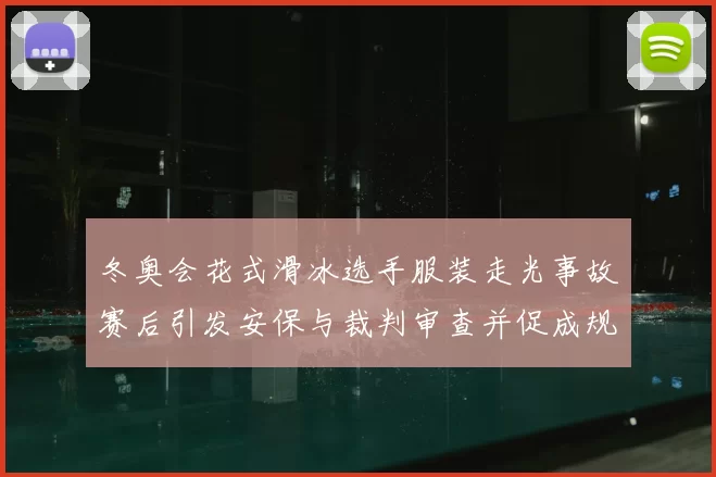 冬奥会花式滑冰选手服装走光事故赛后引发安保与裁判审查并促成规程复核