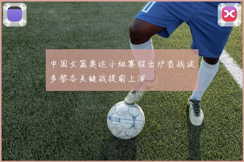 中国女篮奥运小组赛程出炉首战波多黎各关键战提前上演